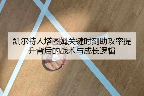 凯尔特人塔图姆关键时刻助攻率提升背后的战术与成长逻辑 | c7c7