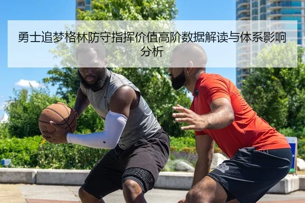 勇士追梦格林防守指挥价值高阶数据解读与体系影响分析 | c7c7