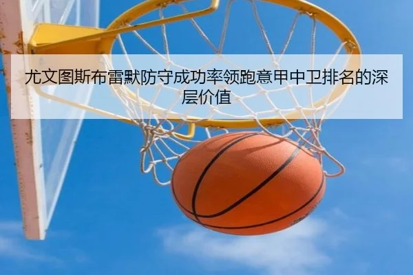 尤文图斯布雷默防守成功率领跑意甲中卫排名的深层价值（cc7c7.app）