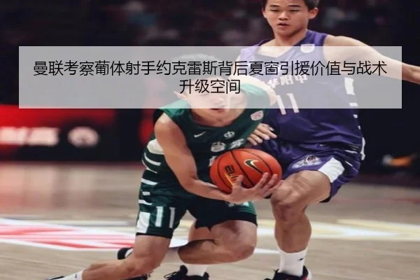曼联考察葡体射手约克雷斯背后夏窗引援价值与战术升级空间