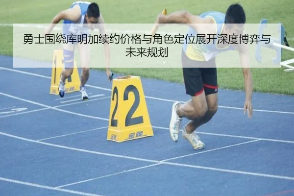 勇士围绕库明加续约价格与角色定位展开深度博弈与未来规划 | c7c7