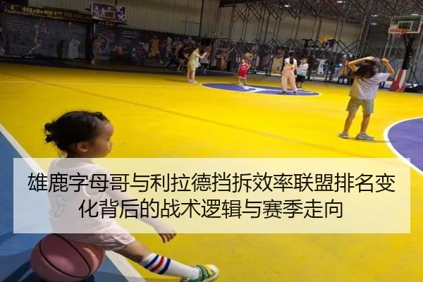雄鹿字母哥与利拉德挡拆效率联盟排名变化背后的战术逻辑与赛季走向