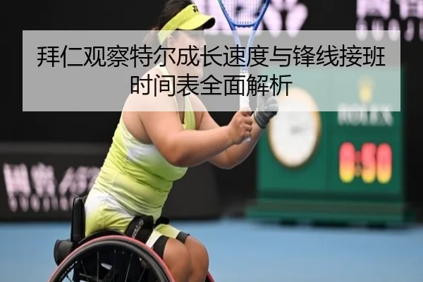 拜仁观察特尔成长速度与锋线接班时间表全面解析（cc7c7.app）