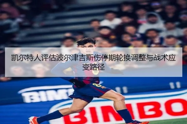 凯尔特人评估波尔津吉斯伤停期轮换调整与战术应变路径