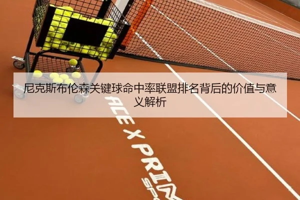 尼克斯布伦森关键球命中率联盟排名背后的价值与意义解析 | c7c7