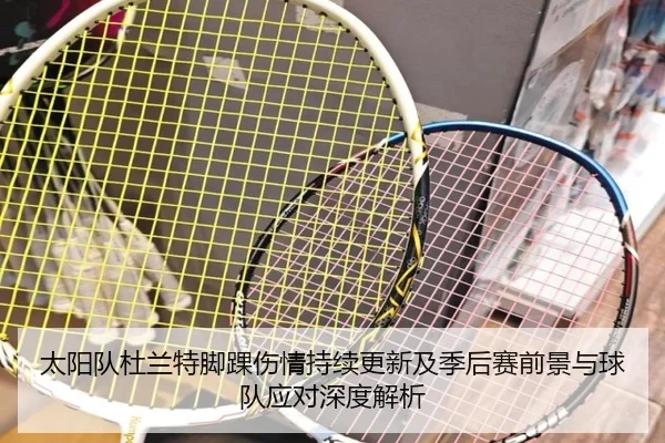 太阳队杜兰特脚踝伤情持续更新及季后赛前景与球队应对深度解析 | c7c7