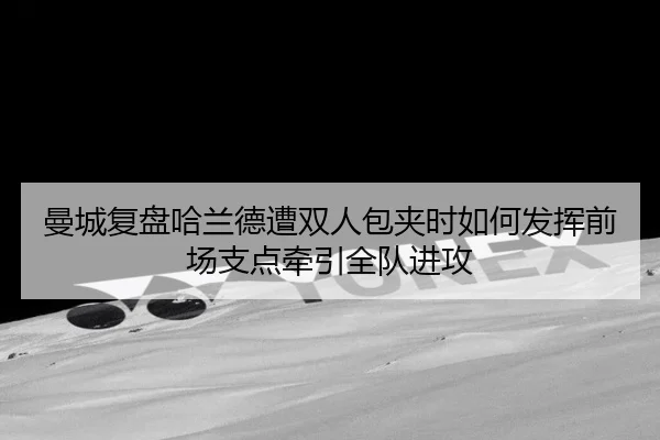 曼城复盘哈兰德遭双人包夹时如何发挥前场支点牵引全队进攻 | c7c7
