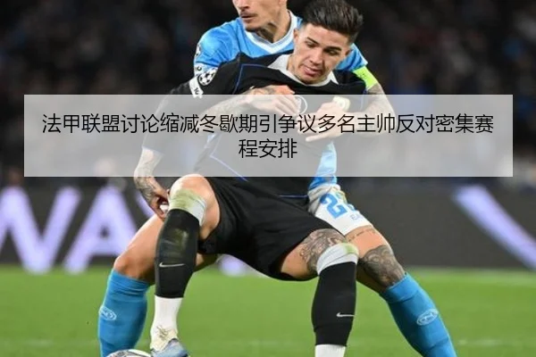 法甲联盟讨论缩减冬歇期引争议多名主帅反对密集赛程安排（cc7c7.app）